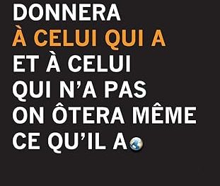 Car on donnera à celui qui a et à celui qui n'a pas on ôtera même ce qu'il a