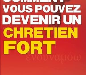 Comment vous pouvez devenir un Chrétien fort